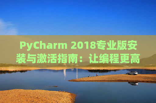 PyCharm 2018专业版安装与激活指南：让编程更高效